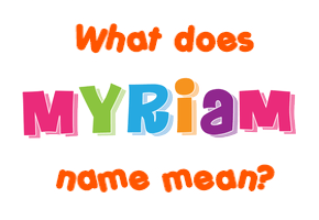 Meaning of Myriam Name Meaning of Myriam Name