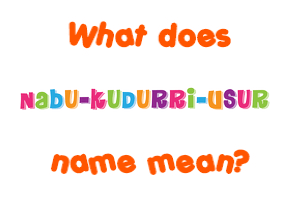Meaning of Nabu-Kudurri-Usur Name