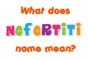 Meaning of Nefertiti Name