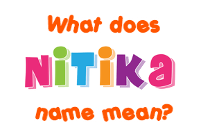 Meaning of Nitika Name