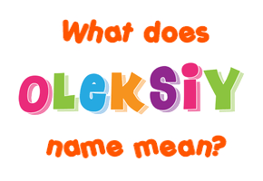Meaning of Oleksiy Name Meaning of Oleksiy Name