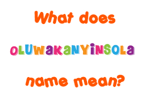 Meaning of Oluwakanyinsola Name