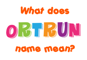 Meaning of Ortrun Name