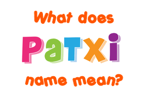 Meaning of Patxi Name Meaning of Patxi Name