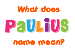 Meaning of Paulius Name Meaning of Paulius Name