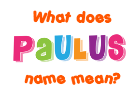 Meaning of Paulus Name Meaning of Paulus Name