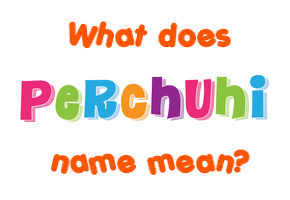 Meaning of Perchuhi Name