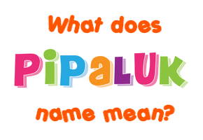 Meaning of Pipaluk Name
