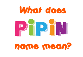Meaning of Pipin Name