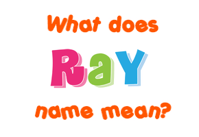 Meaning of Ray Name Meaning of Ray Name