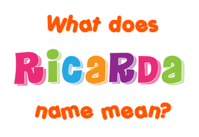 Meaning of Ricarda Name