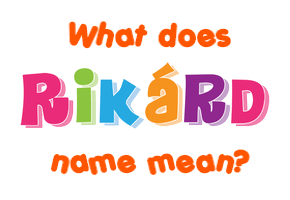 Meaning of Rikárd Name