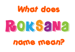 Meaning of Roksana Name