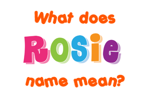 Meaning of Rosie Name