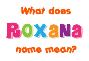 Meaning of Roxana Name