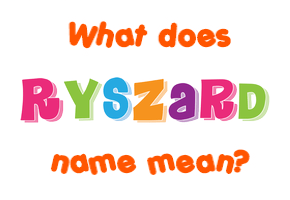 Meaning of Ryszard Name