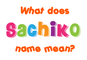Meaning of Sachiko Name