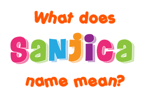 Meaning of Sanjica Name