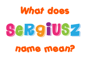 Meaning of Sergiusz Name