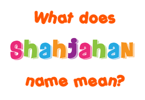 Meaning of Shahjahan Name