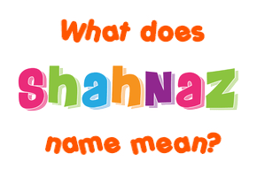 Meaning of Shahnaz Name