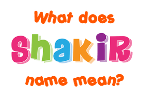 Meaning of Shakir Name