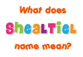 Meaning of Shealtiel Name