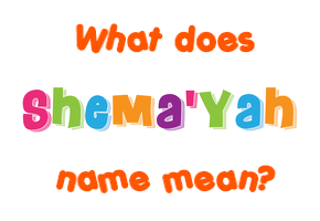 Meaning of Shema'yah Name