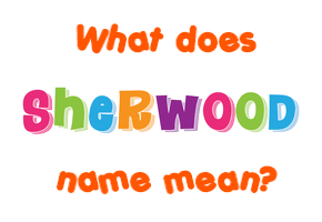 Meaning of Sherwood Name