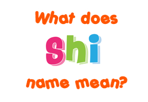 Meaning of Shi Name