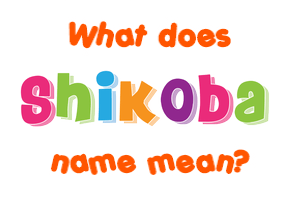 Meaning of Shikoba Name