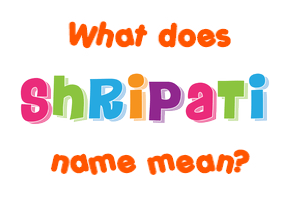 Meaning of Shripati Name