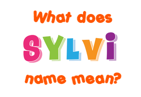 Meaning of Sylvi Name Meaning of Sylvi Name