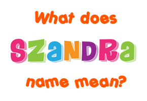 Meaning of Szandra Name Meaning of Szandra Name