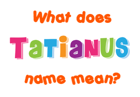 Meaning of Tatianus Name