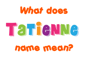 Meaning of Tatienne Name Meaning of Tatienne Name