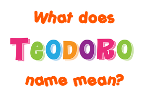 Meaning of Teodoro Name Meaning of Teodoro Name