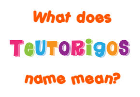 Meaning of Teutorigos Name