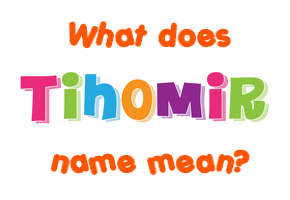 Meaning of Tihomir Name