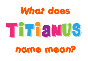 Meaning of Titianus Name