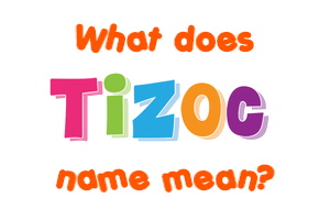 Meaning of Tizoc Name