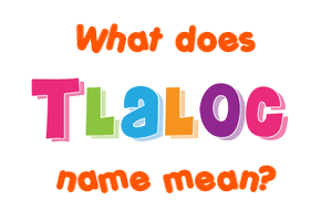 Meaning of Tlaloc Name