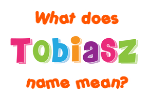 Meaning of Tobiasz Name