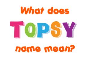 Meaning of Topsy Name
