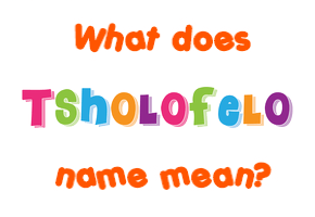 Meaning of Tsholofelo Name