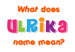 Meaning of Ulrika Name