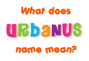 Meaning of Urbanus Name