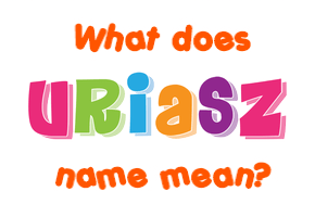 Meaning of Uriasz Name
