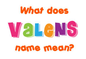 Meaning of Valens Name