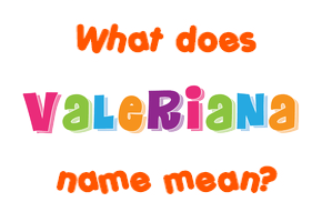 Meaning of Valeriana Name